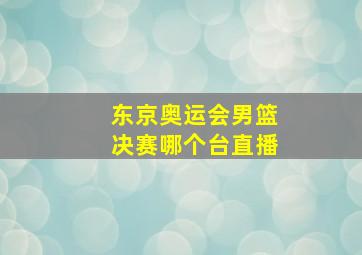 东京奥运会男篮决赛哪个台直播