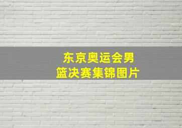 东京奥运会男篮决赛集锦图片