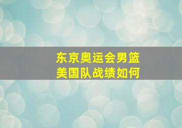 东京奥运会男篮美国队战绩如何