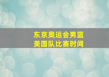 东京奥运会男篮美国队比赛时间