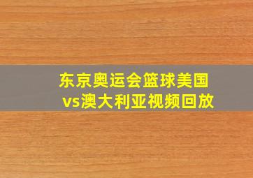 东京奥运会篮球美国vs澳大利亚视频回放