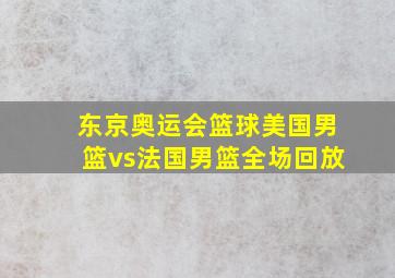 东京奥运会篮球美国男篮vs法国男篮全场回放