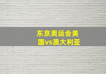 东京奥运会美国vs澳大利亚