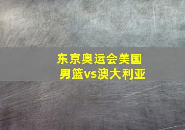 东京奥运会美国男篮vs澳大利亚