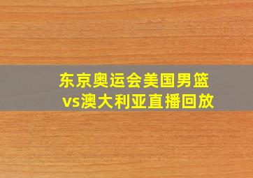 东京奥运会美国男篮vs澳大利亚直播回放