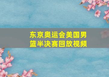 东京奥运会美国男篮半决赛回放视频