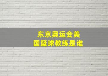 东京奥运会美国篮球教练是谁