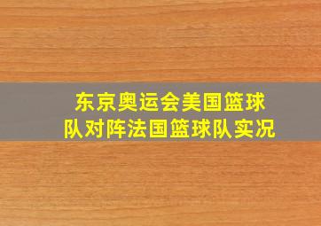 东京奥运会美国篮球队对阵法国篮球队实况