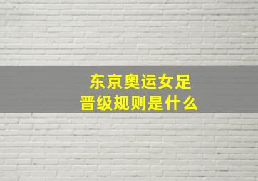 东京奥运女足晋级规则是什么