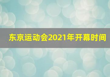 东京运动会2021年开幕时间