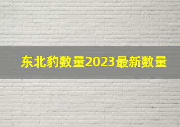 东北豹数量2023最新数量