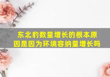 东北豹数量增长的根本原因是因为环境容纳量增长吗