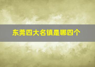 东莞四大名镇是哪四个