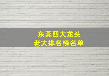 东莞四大龙头老大排名榜名单