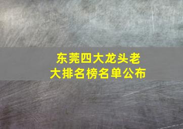 东莞四大龙头老大排名榜名单公布