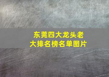 东莞四大龙头老大排名榜名单图片