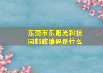 东莞市东阳光科技园邮政编码是什么