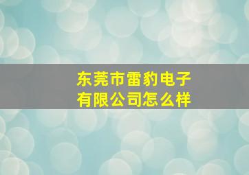 东莞市雷豹电子有限公司怎么样