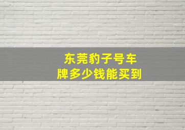 东莞豹子号车牌多少钱能买到