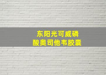 东阳光可威磷酸奥司他韦胶囊