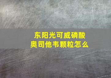 东阳光可威磷酸奥司他韦颗粒怎么