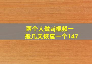 两个人做aj视频一般几天恢复一个147