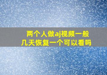 两个人做aj视频一般几天恢复一个可以看吗