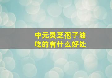 中元灵芝孢子油吃的有什么好处