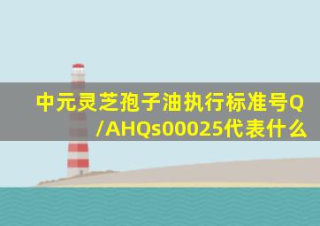 中元灵芝孢子油执行标准号Q/AHQs00025代表什么