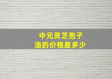 中元灵芝孢子油的价格是多少