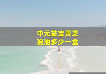 中元益宝灵芝孢油多少一盒