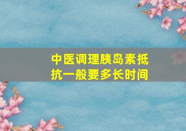 中医调理胰岛素抵抗一般要多长时间