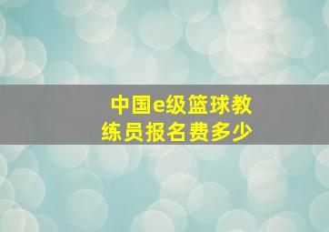 中国e级篮球教练员报名费多少