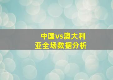 中国vs澳大利亚全场数据分析