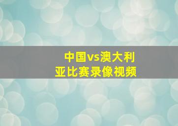 中国vs澳大利亚比赛录像视频