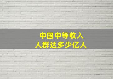 中国中等收入人群达多少亿人