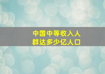 中国中等收入人群达多少亿人口