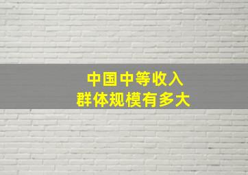 中国中等收入群体规模有多大