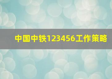 中国中铁123456工作策略