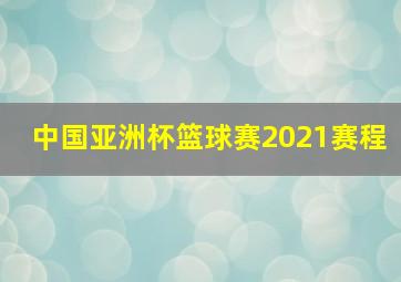 中国亚洲杯篮球赛2021赛程