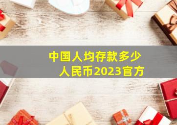 中国人均存款多少人民币2023官方