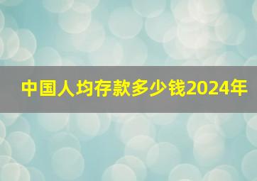 中国人均存款多少钱2024年