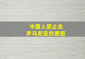 中国人禁止去罗马尼亚的原因