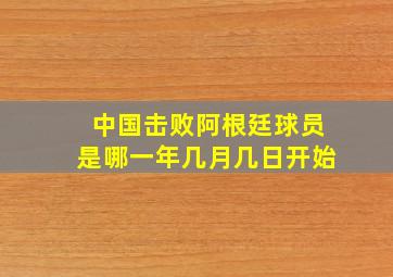 中国击败阿根廷球员是哪一年几月几日开始