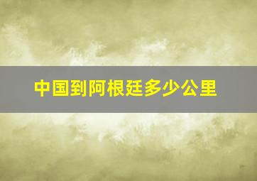 中国到阿根廷多少公里