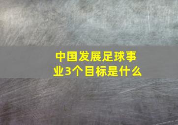 中国发展足球事业3个目标是什么