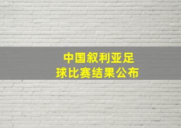 中国叙利亚足球比赛结果公布