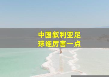 中国叙利亚足球谁厉害一点