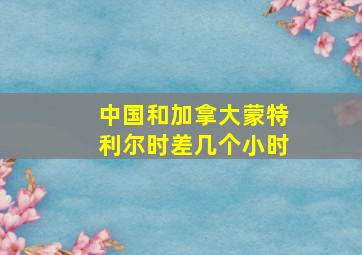 中国和加拿大蒙特利尔时差几个小时