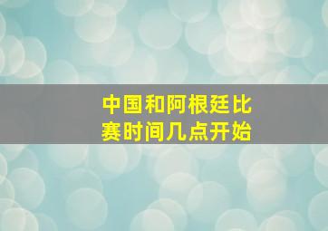 中国和阿根廷比赛时间几点开始